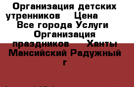 Организация детских утренников. › Цена ­ 900 - Все города Услуги » Организация праздников   . Ханты-Мансийский,Радужный г.